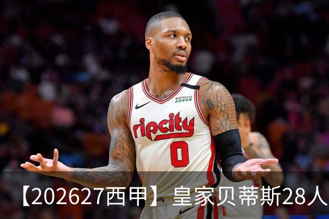 【2026/27西甲】皇家贝蒂斯28人阵容图鉴，双线出征力守欧席