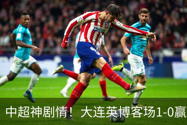 中超神剧情！大连英博客场1-0赢了！成都蓉城连续6次无缘提前夺冠