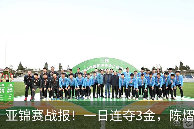 亚锦赛战报！一日连夺3金，陈熠复仇零封张本，19岁黑马2：3被逆转
