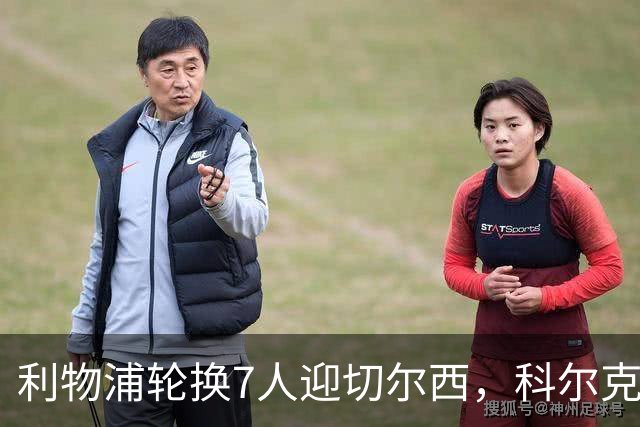 利物浦轮换7人迎切尔西，科尔克兹未入名单