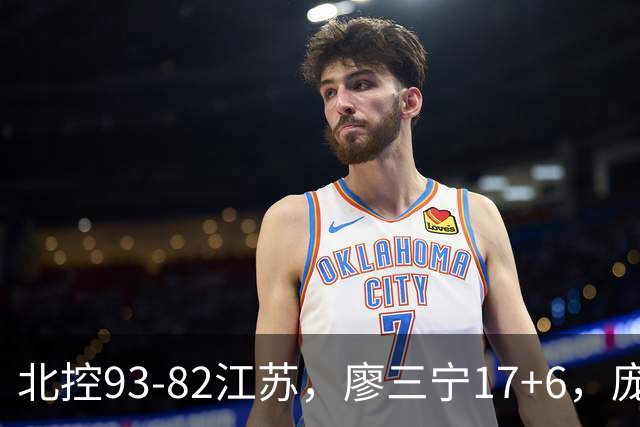北控93-82江苏，廖三宁17+6，庞峥麟15分，曾繁日16分