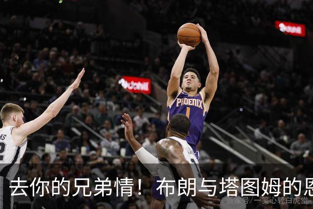 去你的兄弟情！布朗与塔图姆的恩怨情仇将利好NBA 球迷坐等看戏