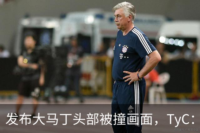 发布大马丁头部被撞画面，TyC：球员正在医院检查，但无大碍