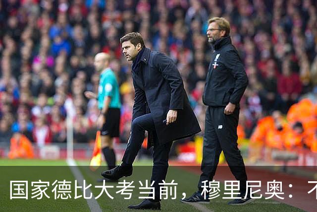 国家德比大考当前，穆里尼奥：不惧看衰，但求取胜