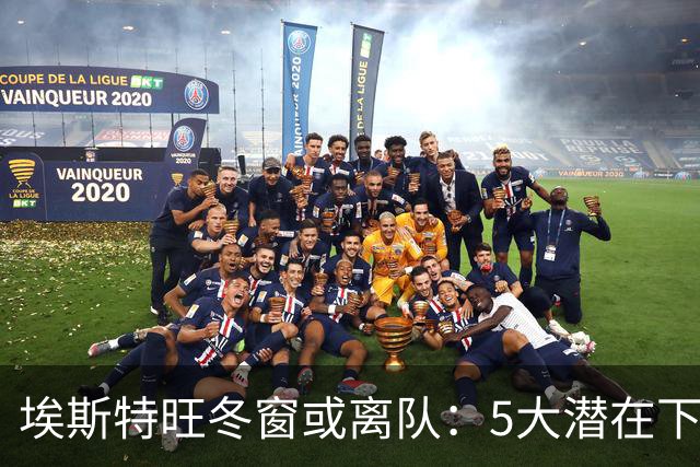 埃斯特旺冬窗或离队：5大潜在下家浮现，利物浦为何成热门？