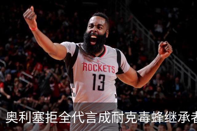 奥利塞拒全代言成耐克毒蜂继承者身家1.8亿