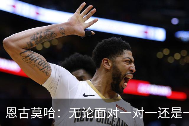 恩古莫哈：无论面对一对一还是一对二，我都会坚决突破