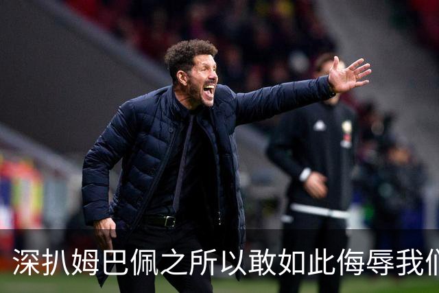 深扒姆巴佩之所以敢如此侮辱我们的深层次原因！