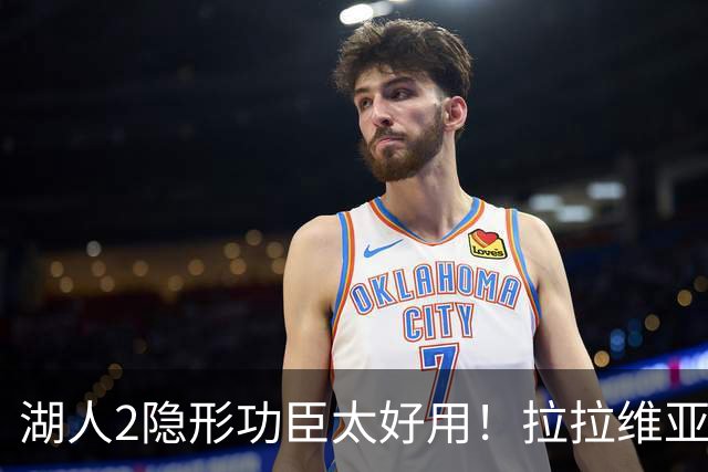 湖人2隐形功臣太好用！拉拉维亚统治篮板防守，范德彪可取代卢尼