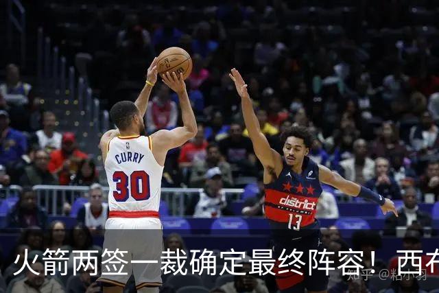 火箭两签一裁确定最终阵容！西布韦场均17.3篮板冲击卡佩拉位置