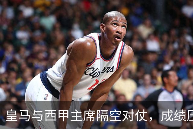 皇马与西甲主席隔空对仗，成绩压力促进冲突升级？