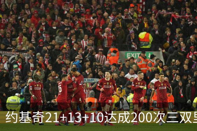 约基奇21+13+10达成200次三双里程碑 掘金力擒鹈鹕