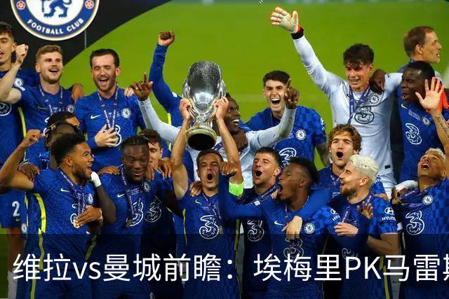 维拉vs曼城前瞻：埃梅里PK马雷斯卡，哈兰德脚头正热，渴望8连胜