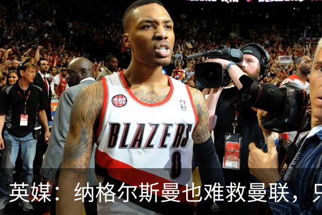 英媒：纳格尔斯曼也难救曼联，只会是下一个卡里克罢了