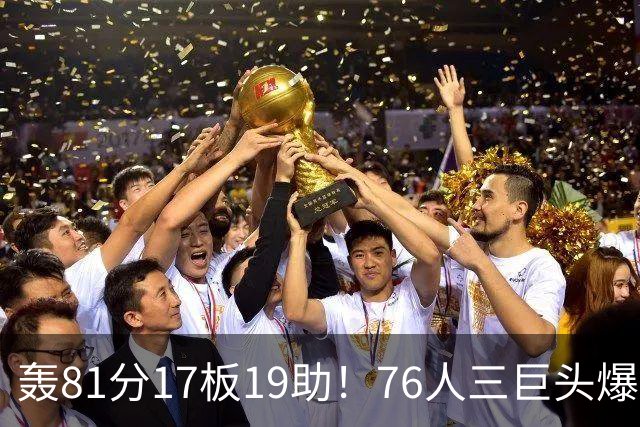 轰81分17板19助！76人三巨头爆发，恩比德大三双，老詹真的来对了