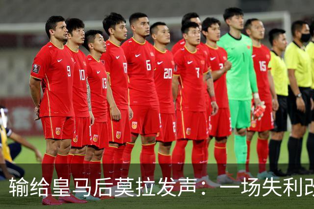 输给皇马后莫拉发声：一场失利改变不了任何事