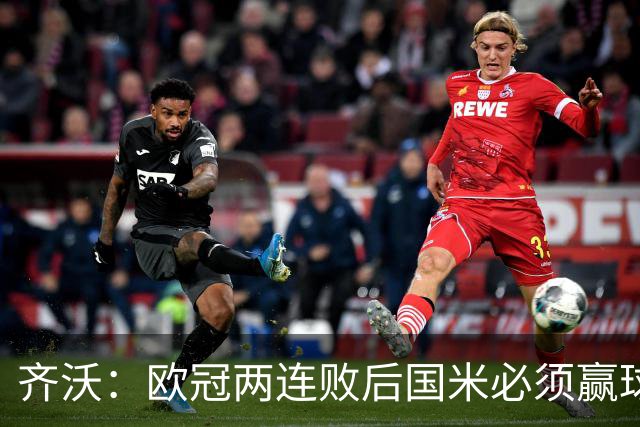 齐沃：欧冠两连败后国米必须赢球