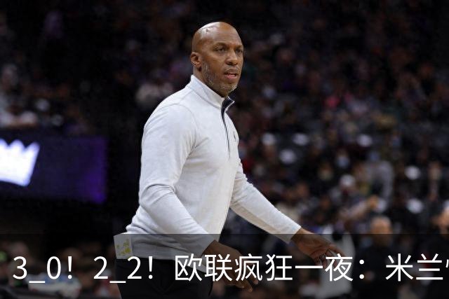 3 0！2 2！欧联疯狂一夜：米兰惨败，黑马升第三，尤文无缘绝杀