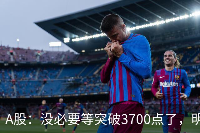 A股：没必要等突破3700点了，明后两天，股市或将迎来关键拐点
